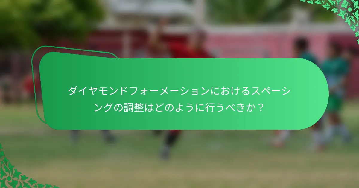 ダイヤモンドフォーメーションにおけるスペーシングの調整はどのように行うべきか？