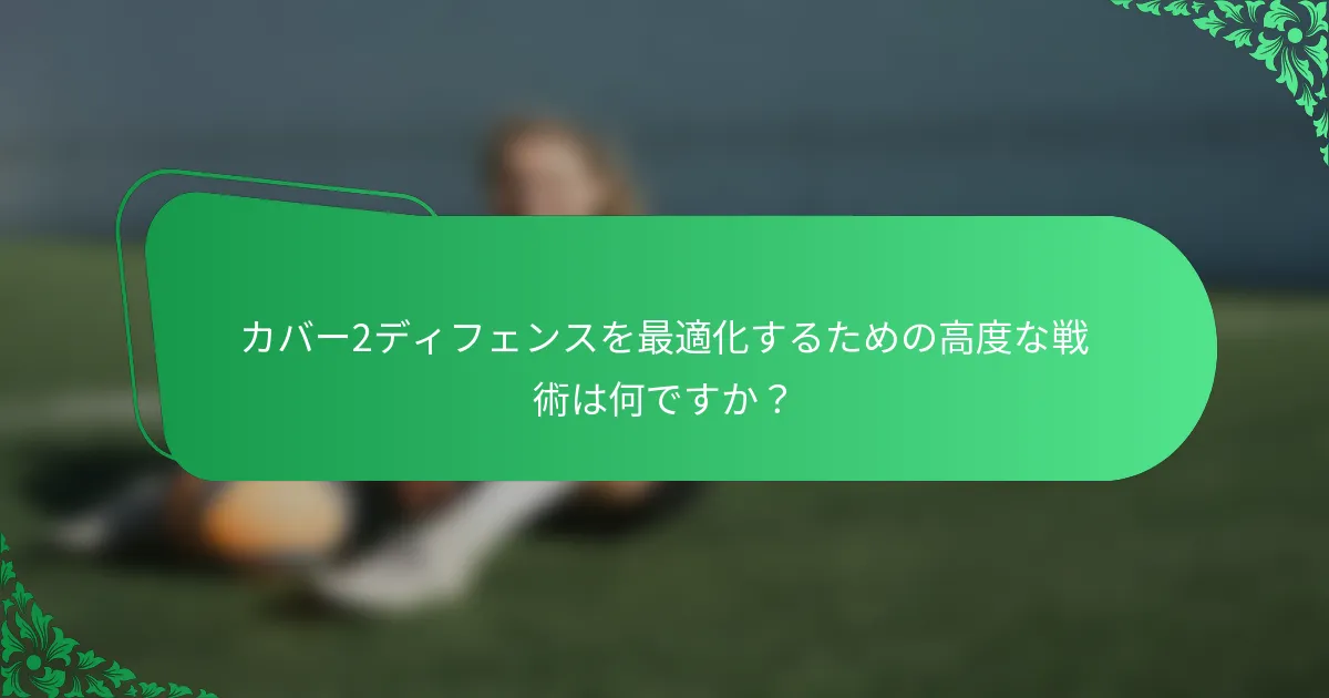 カバー2ディフェンスを最適化するための高度な戦術は何ですか？