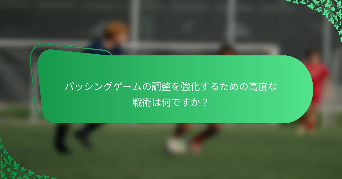 パッシングゲームの調整を強化するための高度な戦術は何ですか?