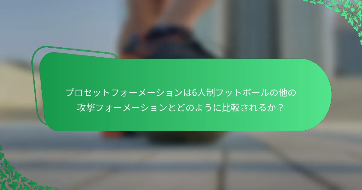 プロセットフォーメーションは6人制フットボールの他の攻撃フォーメーションとどのように比較されるか？