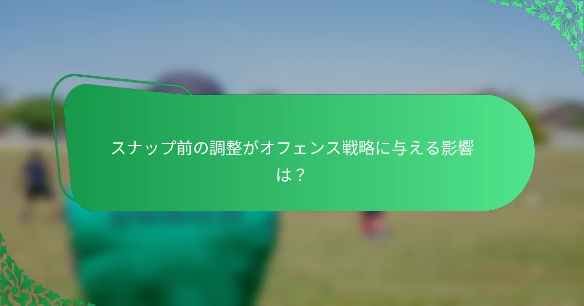 スナップ前の調整がオフェンス戦略に与える影響は?