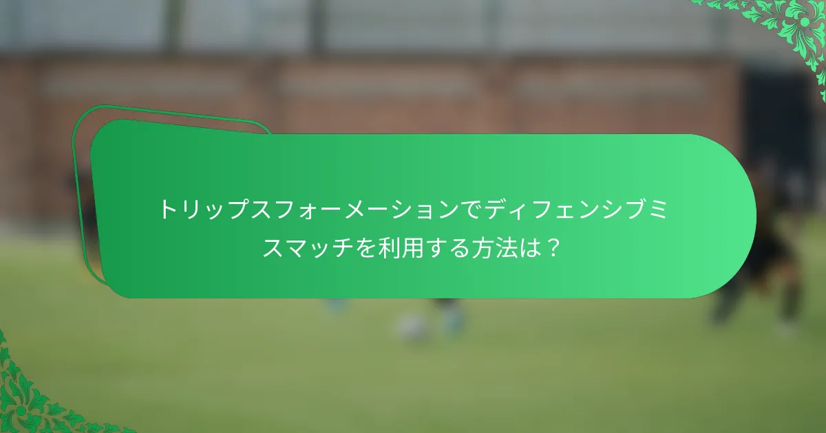 トリップスフォーメーションでディフェンシブミスマッチを利用する方法は？