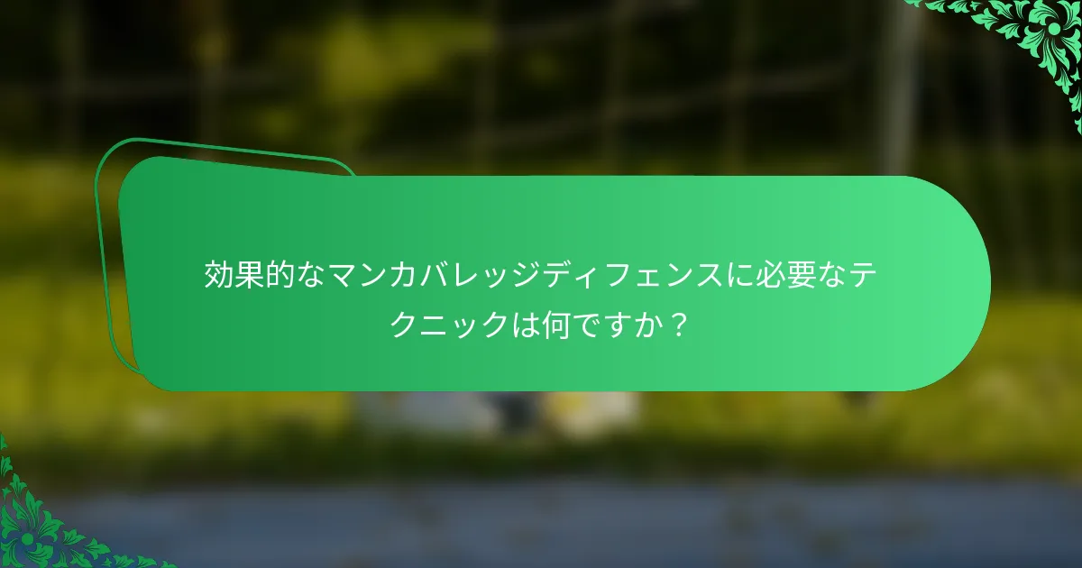 効果的なマンカバレッジディフェンスに必要なテクニックは何ですか？